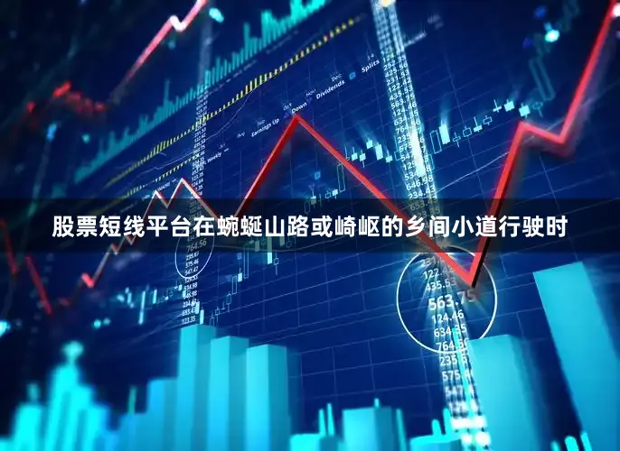 股票短线平台在蜿蜒山路或崎岖的乡间小道行驶时
