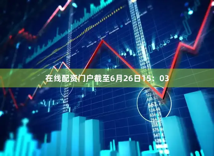 在线配资门户截至6月26日15：03