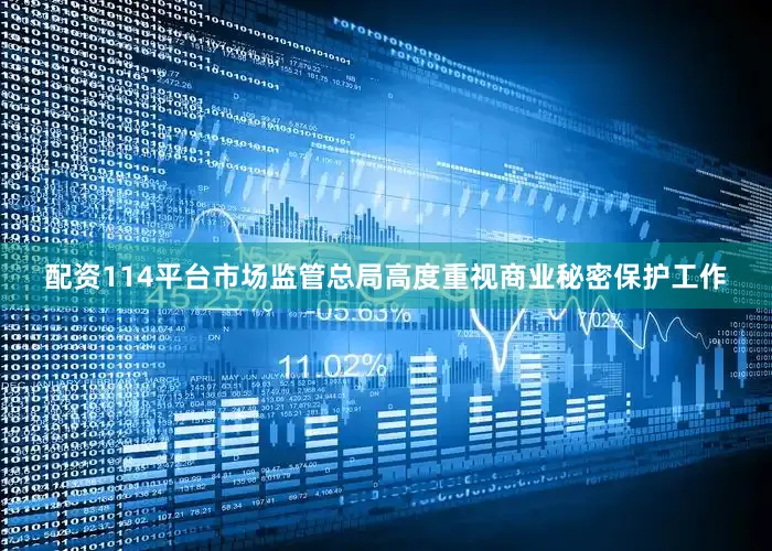 配资114平台市场监管总局高度重视商业秘密保护工作