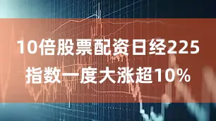 10倍股票配资日经225指数一度大涨超10%