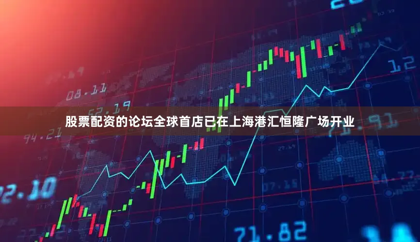 股票配资的论坛全球首店已在上海港汇恒隆广场开业