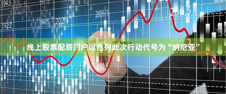 线上股票配资门户以色列此次行动代号为“纳尼亚”