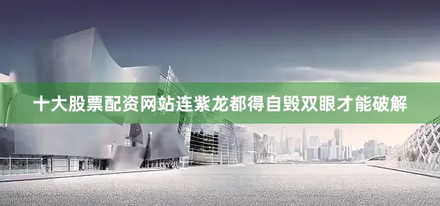 十大股票配资网站连紫龙都得自毁双眼才能破解