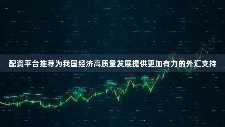 配资平台推荐为我国经济高质量发展提供更加有力的外汇支持