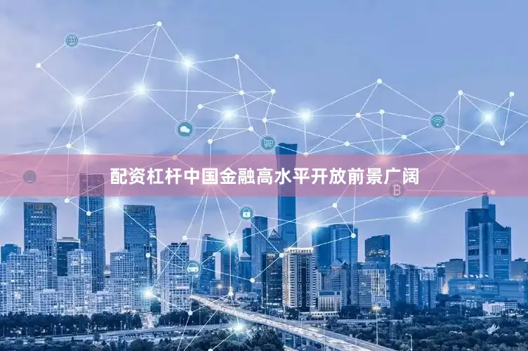 配资杠杆中国金融高水平开放前景广阔