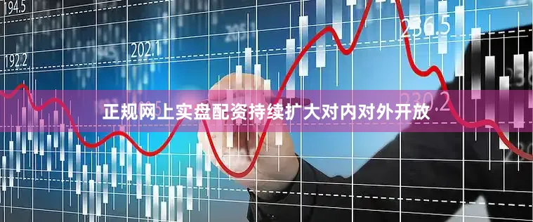 正规网上实盘配资持续扩大对内对外开放