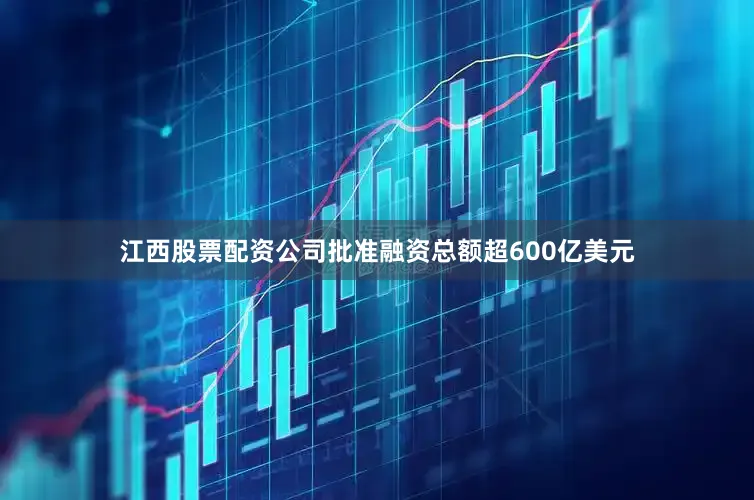 江西股票配资公司批准融资总额超600亿美元