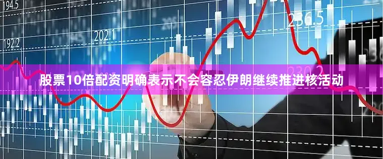股票10倍配资明确表示不会容忍伊朗继续推进核活动
