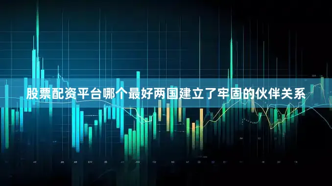 股票配资平台哪个最好两国建立了牢固的伙伴关系