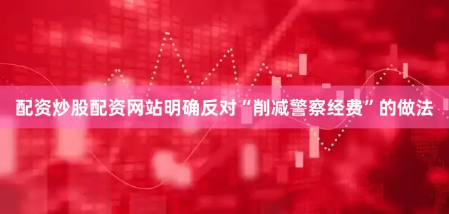 配资炒股配资网站明确反对“削减警察经费”的做法