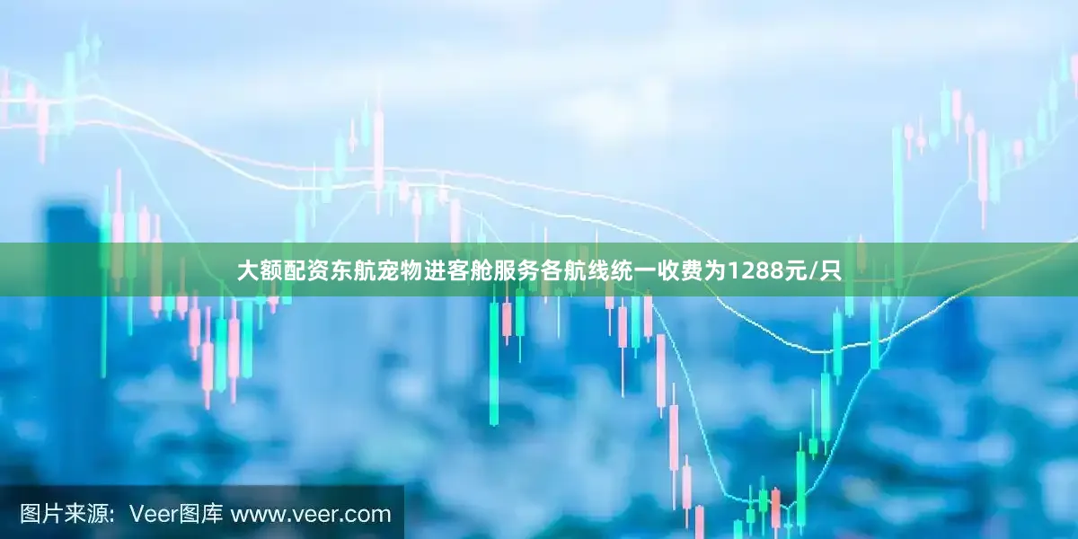 大额配资东航宠物进客舱服务各航线统一收费为1288元/只