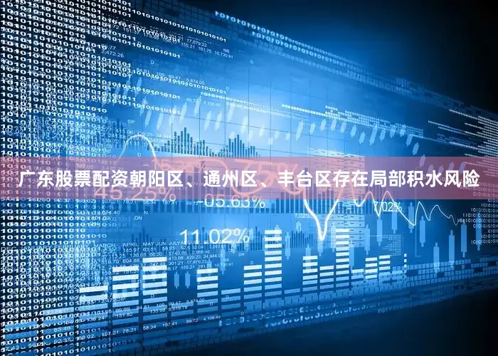 广东股票配资朝阳区、通州区、丰台区存在局部积水风险