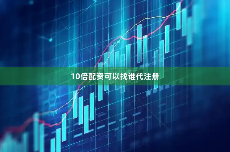 10倍配资可以找谁代注册
