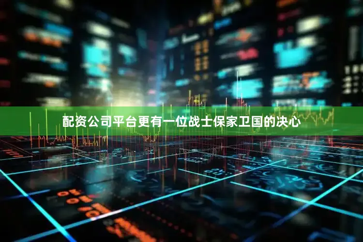 配资公司平台更有一位战士保家卫国的决心