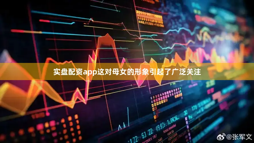 实盘配资app这对母女的形象引起了广泛关注