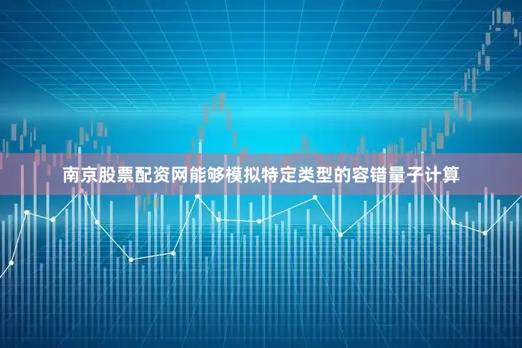 南京股票配资网能够模拟特定类型的容错量子计算