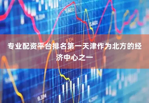 专业配资平台排名第一天津作为北方的经济中心之一