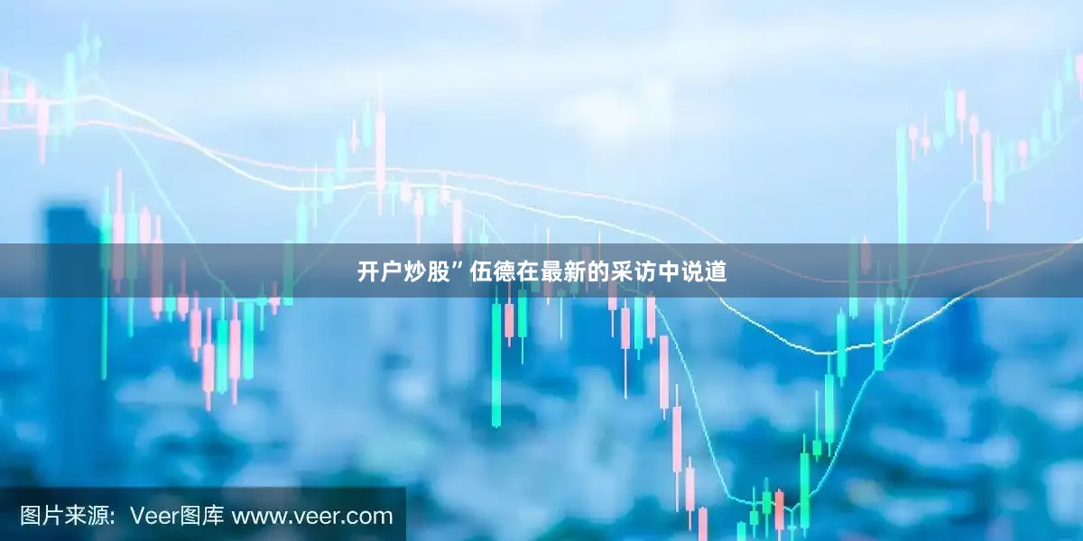 开户炒股”伍德在最新的采访中说道