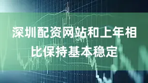 深圳配资网站和上年相比保持基本稳定