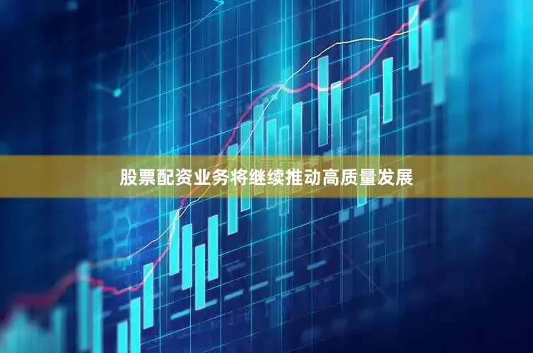 股票配资业务将继续推动高质量发展
