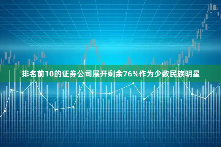排名前10的证券公司展开剩余76%作为少数民族明星