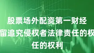 股票场外配资第一财经保留追究侵权者法律责任的权利