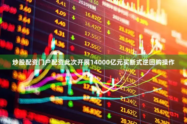 炒股配资门户配资此次开展14000亿元买断式逆回购操作