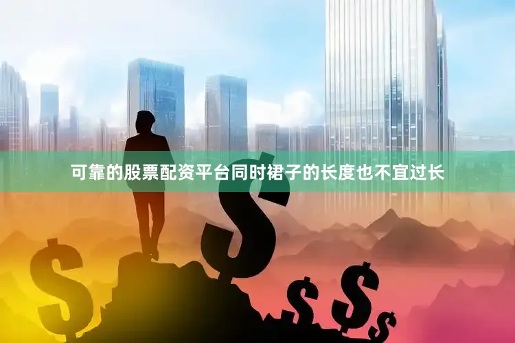 可靠的股票配资平台同时裙子的长度也不宜过长