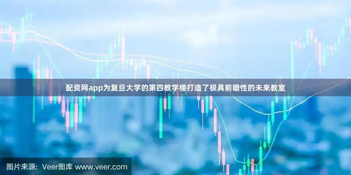 配资网app为复旦大学的第四教学楼打造了极具前瞻性的未来教室