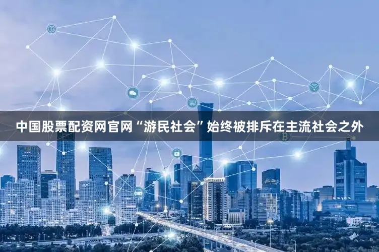中国股票配资网官网“游民社会”始终被排斥在主流社会之外