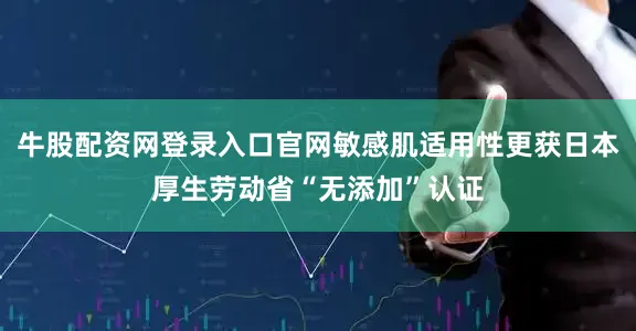 牛股配资网登录入口官网敏感肌适用性更获日本厚生劳动省“无添加”认证