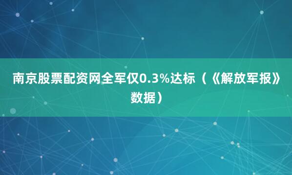 南京股票配资网全军仅0.3%达标（《解放军报》数据）