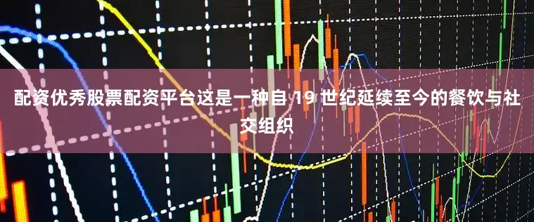 配资优秀股票配资平台这是一种自 19 世纪延续至今的餐饮与社交组织