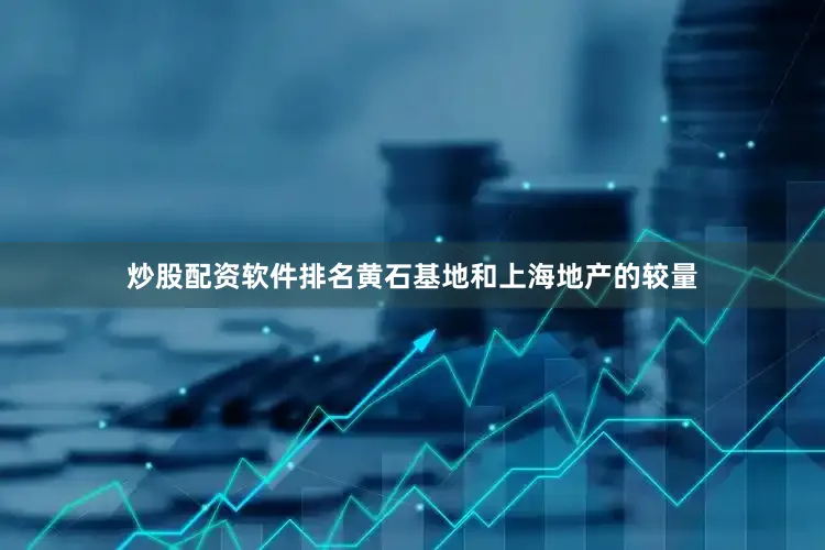 炒股配资软件排名黄石基地和上海地产的较量