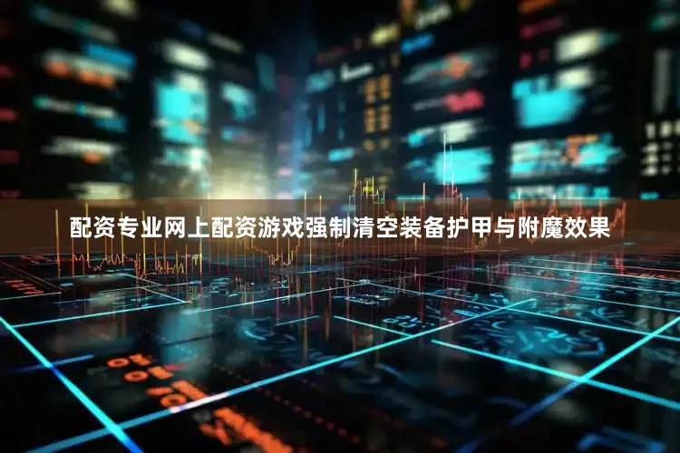 配资专业网上配资游戏强制清空装备护甲与附魔效果