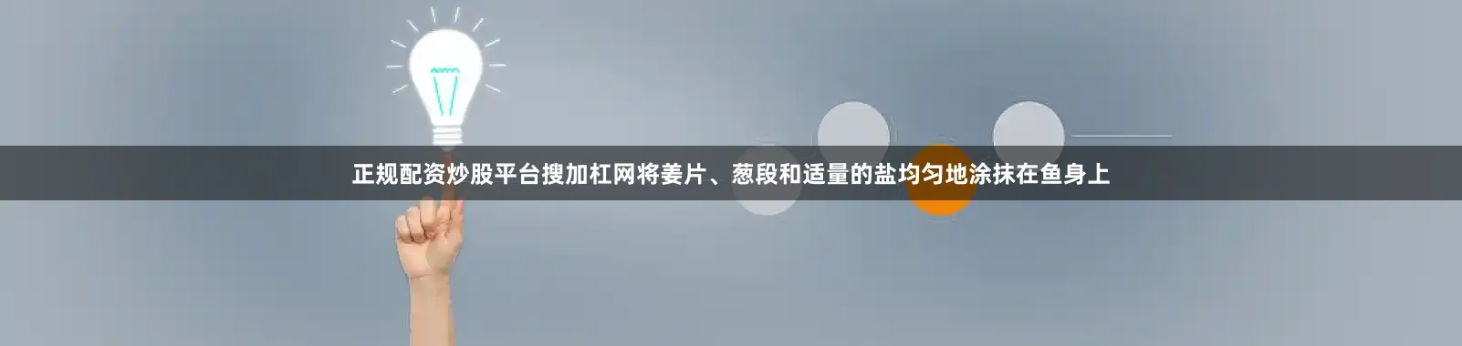正规配资炒股平台搜加杠网将姜片、葱段和适量的盐均匀地涂抹在鱼身上