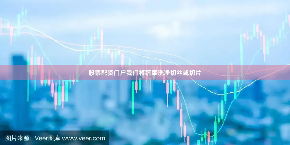 股票配资门户我们将蔬菜洗净切丝或切片