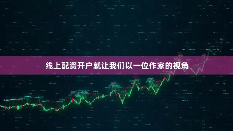 线上配资开户就让我们以一位作家的视角
