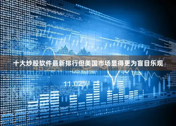十大炒股软件最新排行但美国市场显得更为盲目乐观