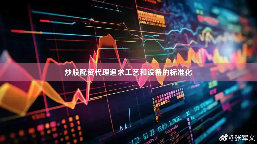 炒股配资代理追求工艺和设备的标准化