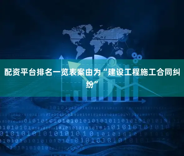配资平台排名一览表案由为“建设工程施工合同纠纷”