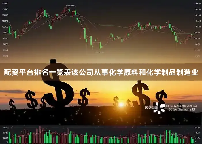 配资平台排名一览表该公司从事化学原料和化学制品制造业