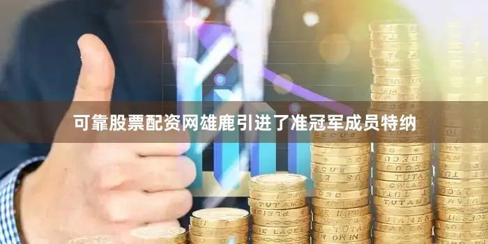 可靠股票配资网雄鹿引进了准冠军成员特纳