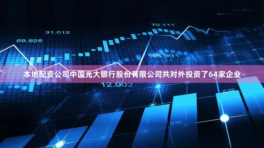 本地配资公司中国光大银行股份有限公司共对外投资了64家企业