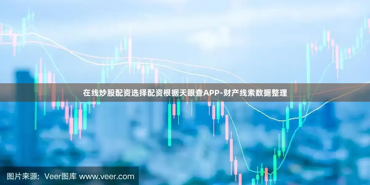 在线炒股配资选择配资根据天眼查APP-财产线索数据整理