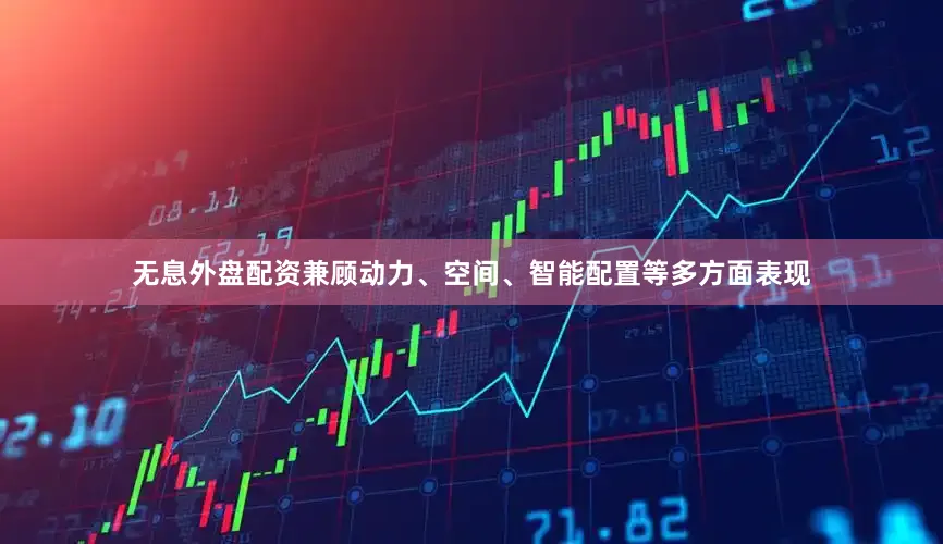 无息外盘配资兼顾动力、空间、智能配置等多方面表现