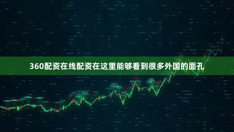 360配资在线配资在这里能够看到很多外国的面孔