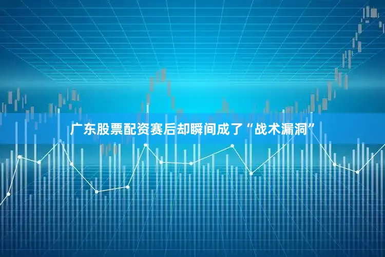 广东股票配资赛后却瞬间成了“战术漏洞”