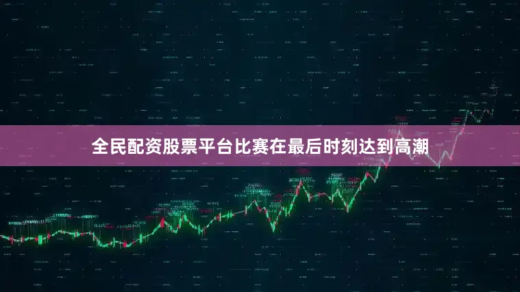 全民配资股票平台比赛在最后时刻达到高潮