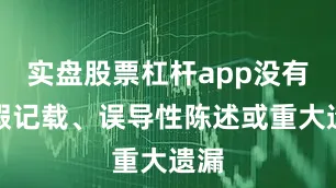 实盘股票杠杆app没有虚假记载、误导性陈述或重大遗漏